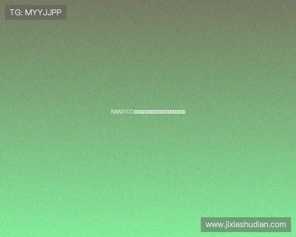 NBA37CC直播吧最新赛事高清观看全指南与精彩回放解析